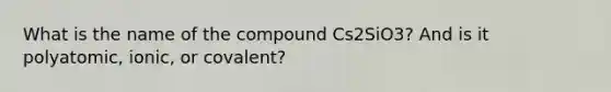 What is the name of the compound Cs2SiO3? And is it polyatomic, ionic, or covalent?