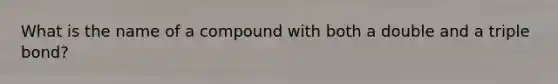 What is the name of a compound with both a double and a triple bond?