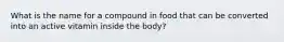 What is the name for a compound in food that can be converted into an active vitamin inside the body?