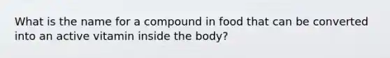 What is the name for a compound in food that can be converted into an active vitamin inside the body?