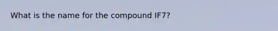 What is the name for the compound IF7?