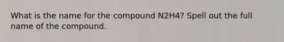 What is the name for the compound N2H4? Spell out the full name of the compound.