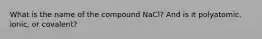 What is the name of the compound NaCl? And is it polyatomic, ionic, or covalent?