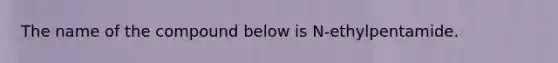 The name of the compound below is N-ethylpentamide.