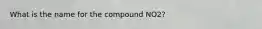 What is the name for the compound NO2?