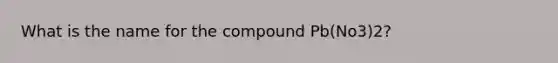 What is the name for the compound Pb(No3)2?