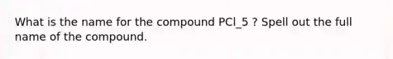 What is the name for the compound PCl_5 ? Spell out the full name of the compound.