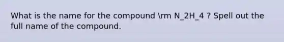 What is the name for the compound rm N_2H_4 ? Spell out the full name of the compound.