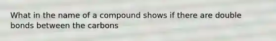 What in the name of a compound shows if there are double bonds between the carbons