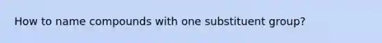 How to name compounds with one substituent group?