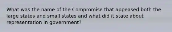 What was the name of the Compromise that appeased both the large states and small states and what did it state about representation in government?