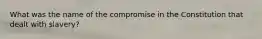 What was the name of the compromise in the Constitution that dealt with slavery?