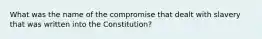 What was the name of the compromise that dealt with slavery that was written into the Constitution?