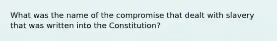 What was the name of the compromise that dealt with slavery that was written into the Constitution?