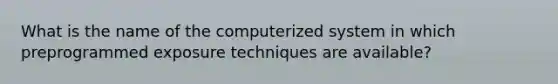 What is the name of the computerized system in which preprogrammed exposure techniques are available?