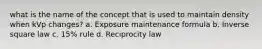 what is the name of the concept that is used to maintain density when kVp changes? a. Exposure maintenance formula b. Inverse square law c. 15% rule d. Reciprocity law