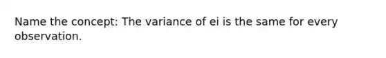 Name the concept: The variance of ei is the same for every observation.