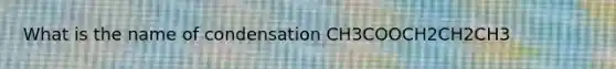 What is the name of condensation CH3COOCH2CH2CH3