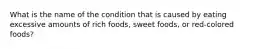 What is the name of the condition that is caused by eating excessive amounts of rich foods, sweet foods, or red-colored foods?​