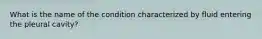 What is the name of the condition characterized by fluid entering the pleural cavity?