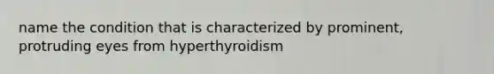 name the condition that is characterized by prominent, protruding eyes from hyperthyroidism