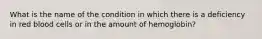 What is the name of the condition in which there is a deficiency in red blood cells or in the amount of hemoglobin?