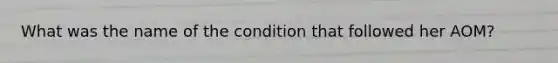 What was the name of the condition that followed her AOM?