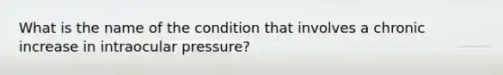 What is the name of the condition that involves a chronic increase in intraocular pressure?