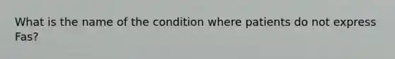 What is the name of the condition where patients do not express Fas?