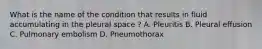 What is the name of the condition that results in fluid accumulating in the pleural space ? A. Pleuritis B. Pleural effusion C. Pulmonary embolism D. Pneumothorax