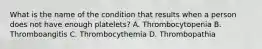 What is the name of the condition that results when a person does not have enough platelets? A. Thrombocytopenia B. Thromboangitis C. Thrombocythemia D. Thrombopathia