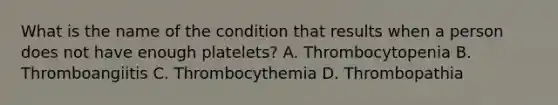 What is the name of the condition that results when a person does not have enough platelets? A. Thrombocytopenia B. Thromboangiitis C. Thrombocythemia D. Thrombopathia