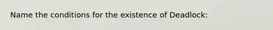 Name the conditions for the existence of Deadlock: