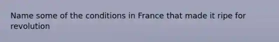 Name some of the conditions in France that made it ripe for revolution