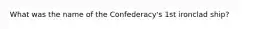 What was the name of the Confederacy's 1st ironclad ship?
