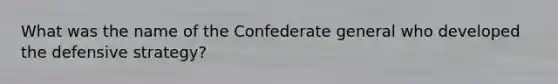 What was the name of the Confederate general who developed the defensive strategy?