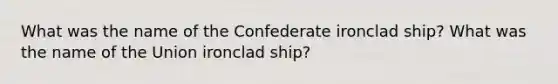 What was the name of the Confederate ironclad ship? What was the name of the Union ironclad ship?