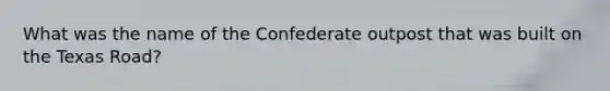 What was the name of the Confederate outpost that was built on the Texas Road?