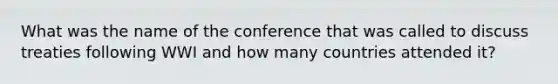 What was the name of the conference that was called to discuss treaties following WWI and how many countries attended it?