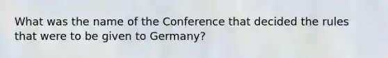 What was the name of the Conference that decided the rules that were to be given to Germany?