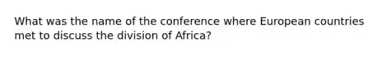 What was the name of the conference where European countries met to discuss the division of Africa?