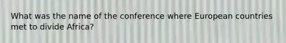 What was the name of the conference where European countries met to divide Africa?