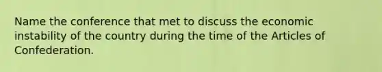 Name the conference that met to discuss the economic instability of the country during the time of the Articles of Confederation.