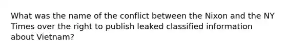 What was the name of the conflict between the Nixon and the NY Times over the right to publish leaked classified information about Vietnam?