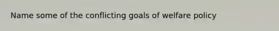 Name some of the conflicting goals of welfare policy