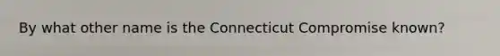 By what other name is the Connecticut Compromise known?