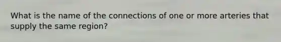 What is the name of the connections of one or more arteries that supply the same region?