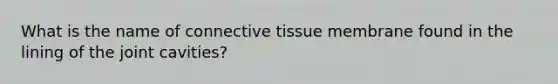 What is the name of connective tissue membrane found in the lining of the joint cavities?