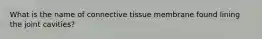 What is the name of connective tissue membrane found lining the joint cavities?