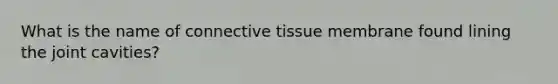 What is the name of connective tissue membrane found lining the joint cavities?